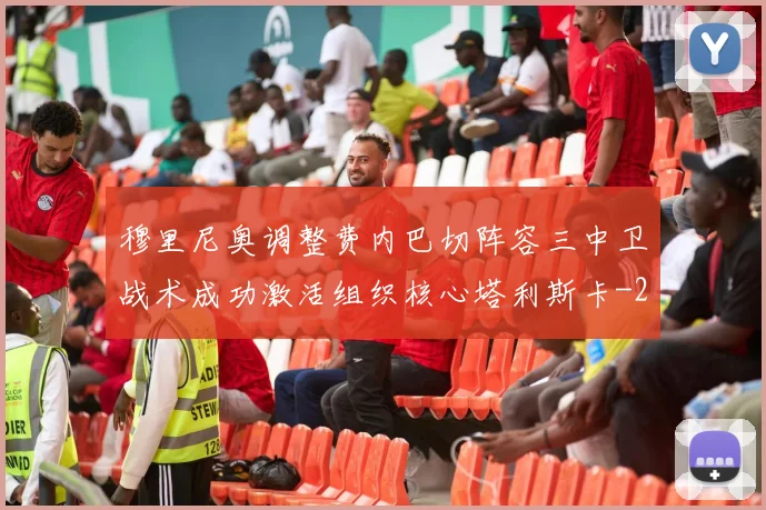 穆里尼奥调整费内巴切阵容三中卫战术成功激活组织核心塔利斯卡