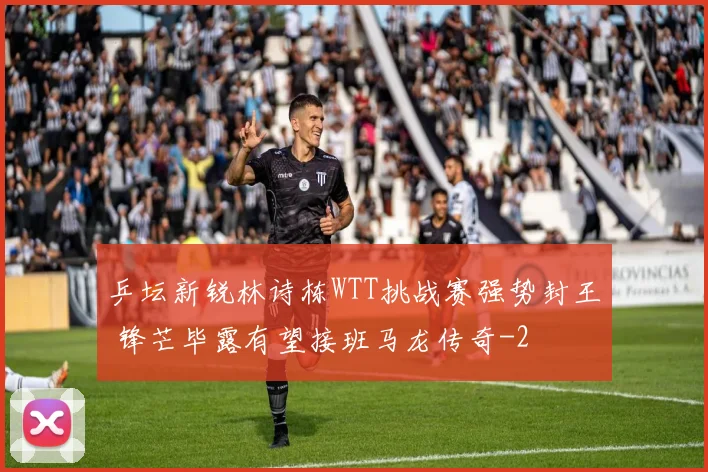 乒坛新锐林诗栋WTT挑战赛强势封王 锋芒毕露有望接班马龙传奇