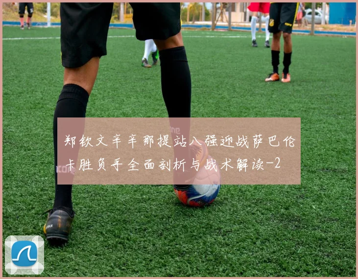 郑钦文辛辛那提站八强迎战萨巴伦卡胜负手全面剖析与战术解读