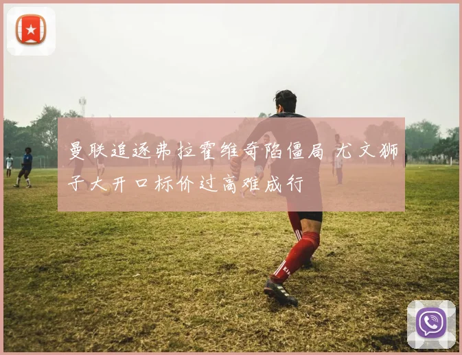 曼联追逐弗拉霍维奇陷僵局 尤文狮子大开口标价过高难成行